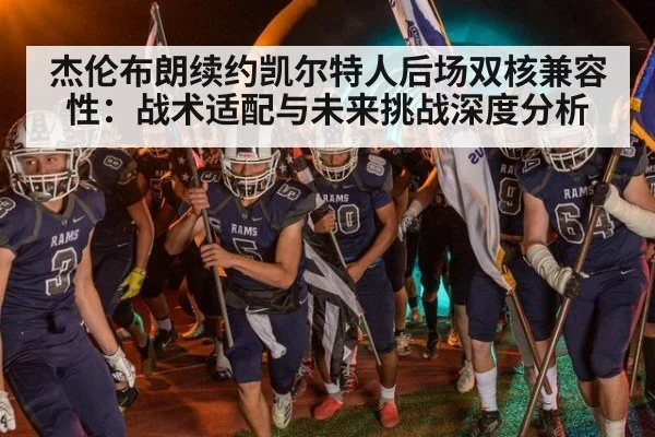 杰伦布朗续约凯尔特人后场双核兼容性：战术适配与未来挑战深度分析（jiuyou game）