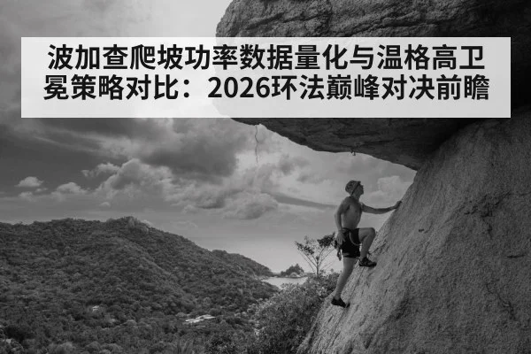 波加查爬坡功率数据量化与温格高卫冕策略对比：2026环法巅峰对决前瞻（jiuyou game）