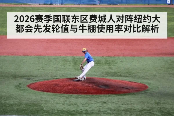 2026赛季国联东区费城人对阵纽约大都会先发轮值与牛棚使用率对比解析（jiuyou game）