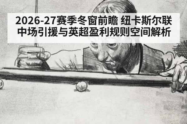 2026-27赛季冬窗前瞻 纽卡斯尔联中场引援与英超盈利规则空间解析（jiuyou game）