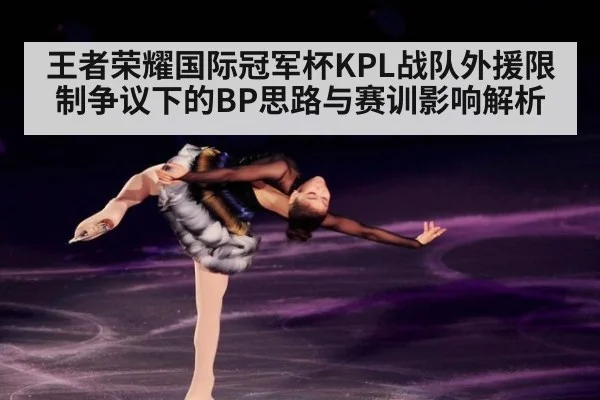 王者荣耀国际冠军杯KPL战队外援限制争议下的BP思路与赛训影响解析