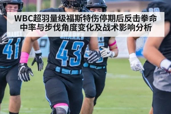 WBC超羽量级福斯特伤停期后反击拳命中率与步伐角度变化及战术影响分析（jiuyou game）