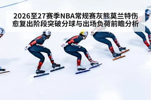 2026至27赛季NBA常规赛灰熊莫兰特伤愈复出阶段突破分球与出场负荷前瞻分析（jiuyou game）